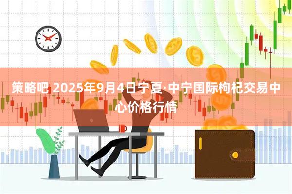 策略吧 2025年9月4日宁夏·中宁国际枸杞交易中心价格行情