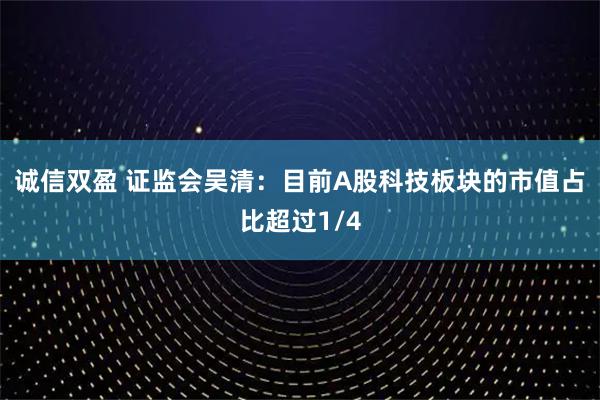 诚信双盈 证监会吴清：目前A股科技板块的市值占比超过1/4