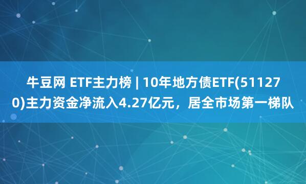 牛豆网 ETF主力榜 | 10年地方债ETF(511270)主力资金净流入4.27亿元，居全市场第一梯队